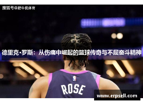 德里克·罗斯：从伤痛中崛起的篮球传奇与不屈奋斗精神