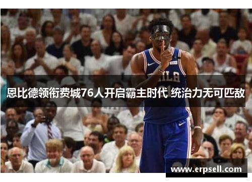 恩比德领衔费城76人开启霸主时代 统治力无可匹敌