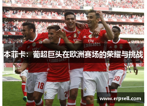 本菲卡：葡超巨头在欧洲赛场的荣耀与挑战