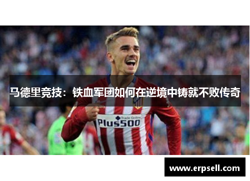 马德里竞技：铁血军团如何在逆境中铸就不败传奇