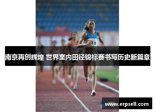 南京再创辉煌 世界室内田径锦标赛书写历史新篇章