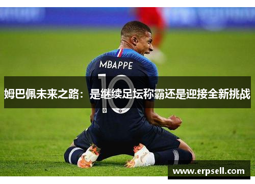 姆巴佩未来之路：是继续足坛称霸还是迎接全新挑战