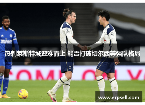 热刺莱斯特城迎难而上 能否打破切尔西等强队格局