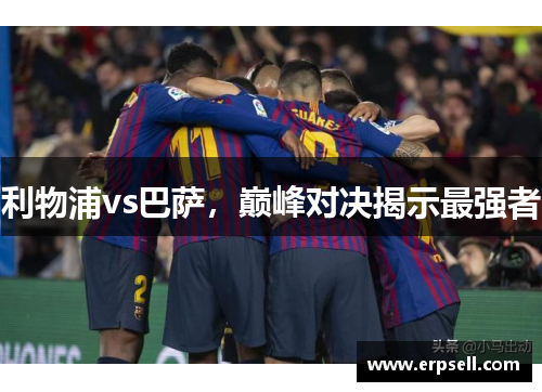 利物浦vs巴萨，巅峰对决揭示最强者