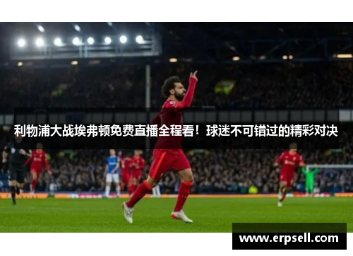 利物浦大战埃弗顿免费直播全程看！球迷不可错过的精彩对决