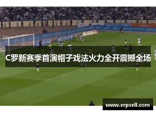 C罗新赛季首演帽子戏法火力全开震撼全场